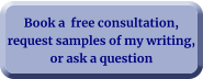 Book a  free consultation, request samples of my writing, or ask a question